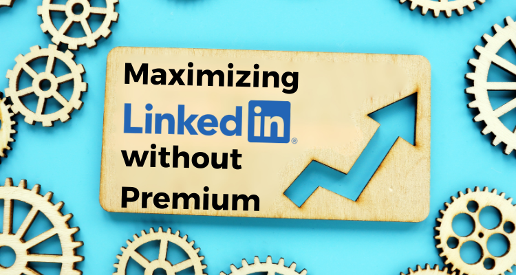 Maximizing LinkedIn Without Premium